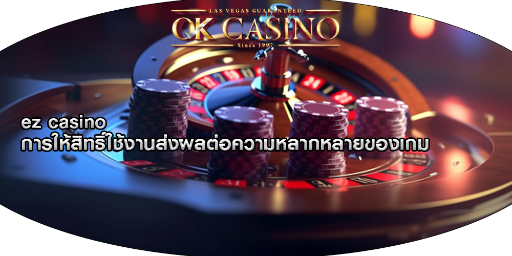 ez casino การให้สิทธิ์ใช้งานส่งผลต่อความหลากหลายของเกม