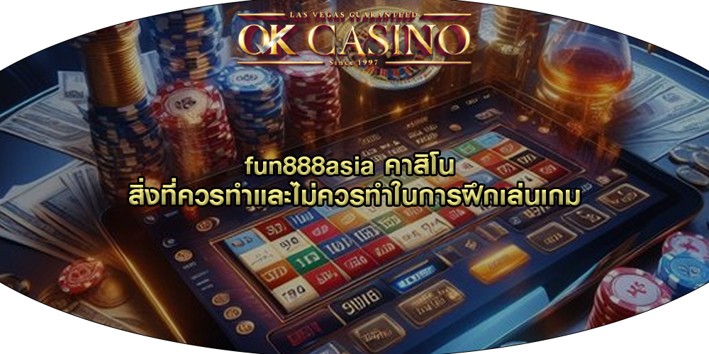 fun888asia คาสิโน สิ่งที่ควรทำและไม่ควรทำในการฝึกเล่นเกม