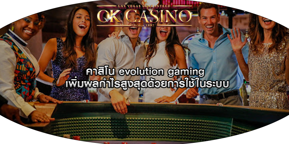 คาสิโน evolution gaming เพิ่มผลกำไรสูงสุดด้วยการใช้ในระบบ