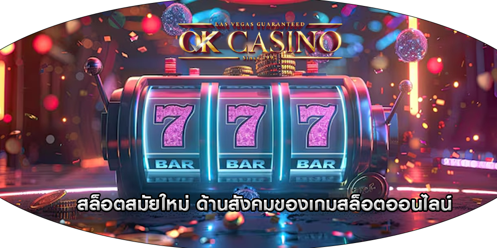 สล็อตสมัยใหม่ ด้านสังคมของเกมสล็อตออนไลน์