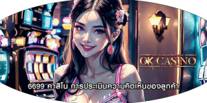 6699 คาสิโน การประเมินความคิดเห็นของลูกค้า