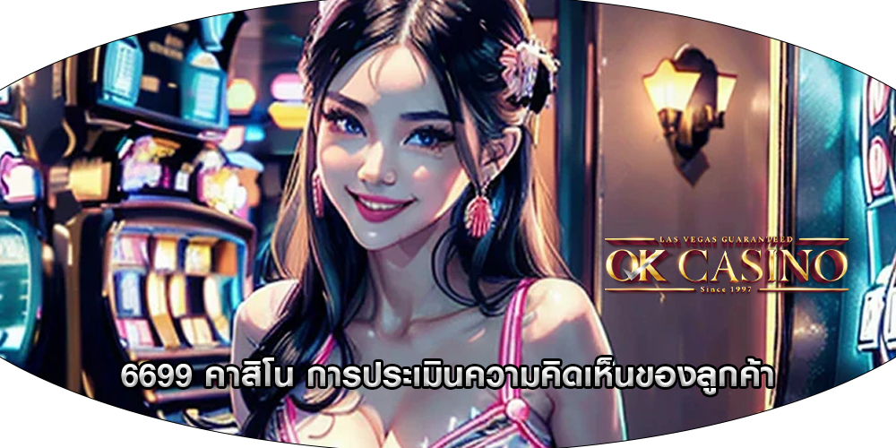 6699 คาสิโน การประเมินความคิดเห็นของลูกค้า