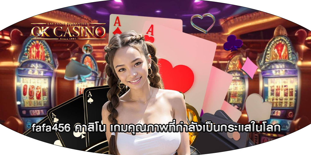 fafa456 คาสิโน เกมคุณภาพที่กำลังเป็นกระแสในโลก