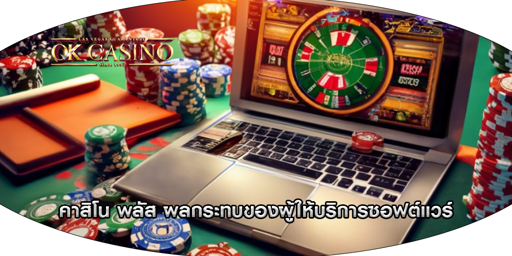 คาสิโน พลัส ผลกระทบของผู้ให้บริการซอฟต์แวร์คาสิโน