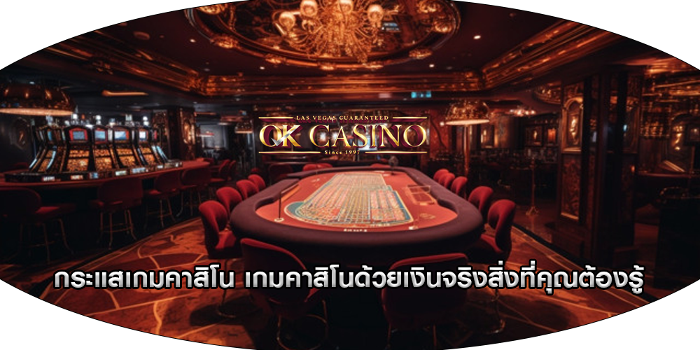 กระแสเกมคาสิโน เกมคาสิโนด้วยเงินจริงสิ่งที่คุณต้องรู้