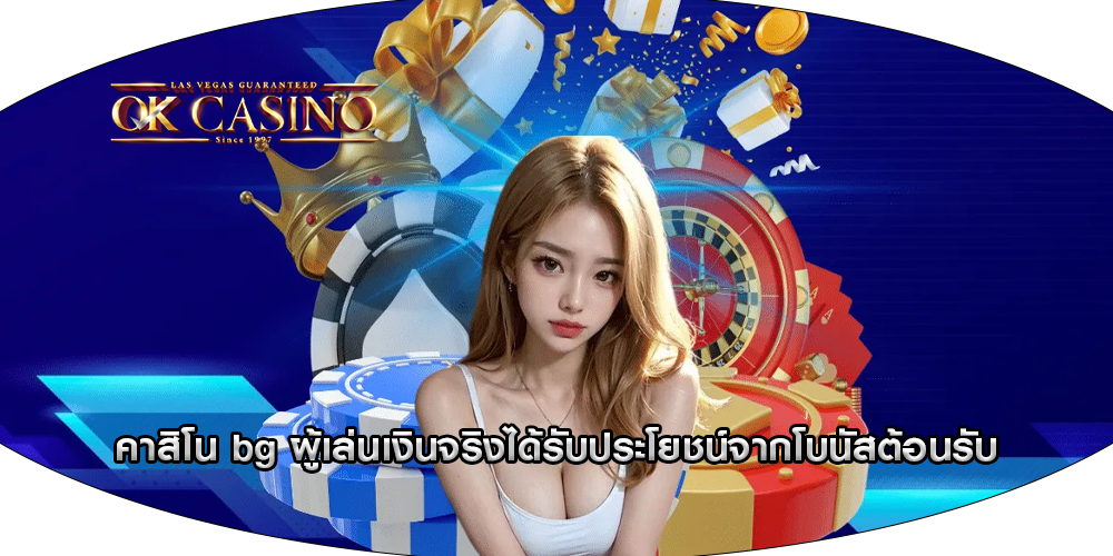 คาสิโน bg ผู้เล่นเงินจริงได้รับประโยชน์จากโบนัสต้อนรับ