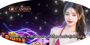 c289 คาสิโน คาสิโนออนไลน์ที่ดีที่สุดสำหรับผู้เล่นใหม่