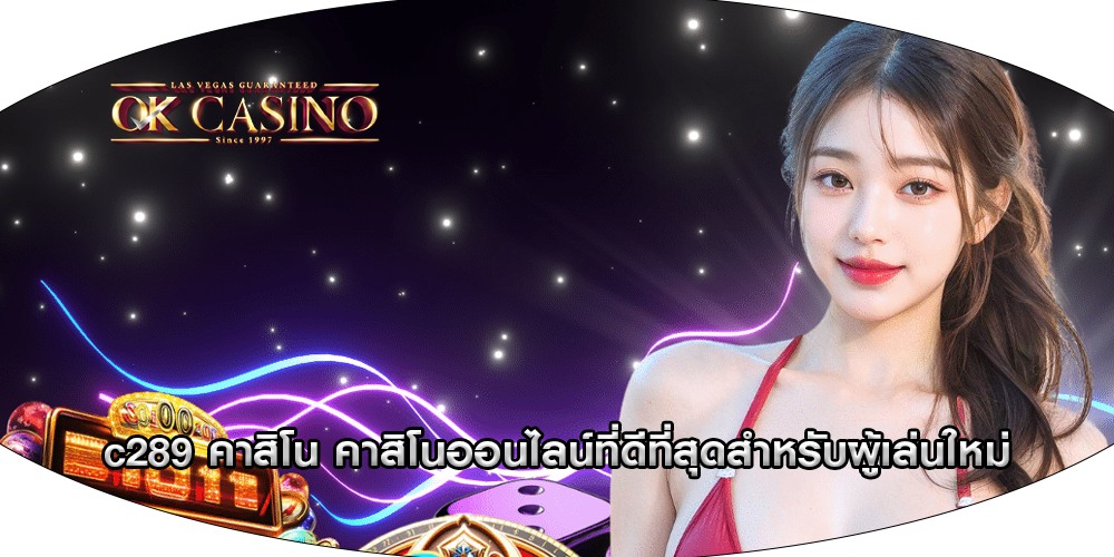 c289 คาสิโน คาสิโนออนไลน์ที่ดีที่สุดสำหรับผู้เล่นใหม่