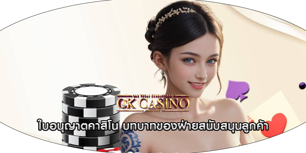 ใบอนุญาตคาสิโน บทบาทของฝ่ายสนับสนุนลูกค้า
