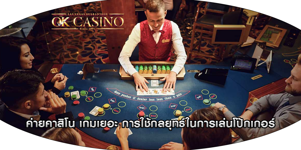 ค่ายคาสิโน เกมเยอะ การใช้กลยุทธ์ในการเล่นโป๊กเกอร์